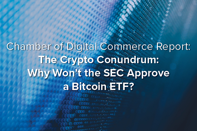 Chamber of Digital Commerce releases report: The Crypto Conundrum: Why Won’t the SEC Approve a Bitcoin ETF?